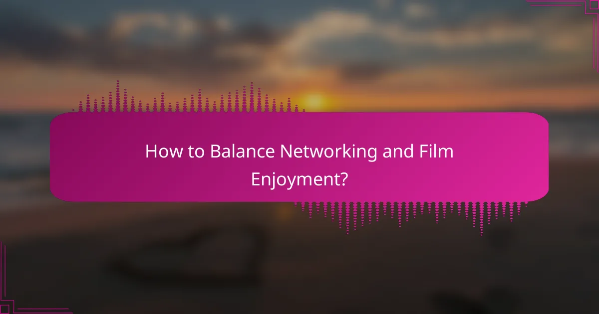 How to Balance Networking and Film Enjoyment?