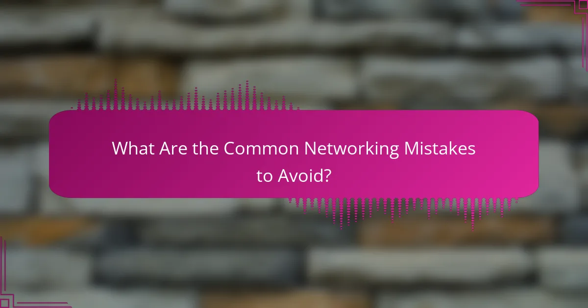What Are the Common Networking Mistakes to Avoid?