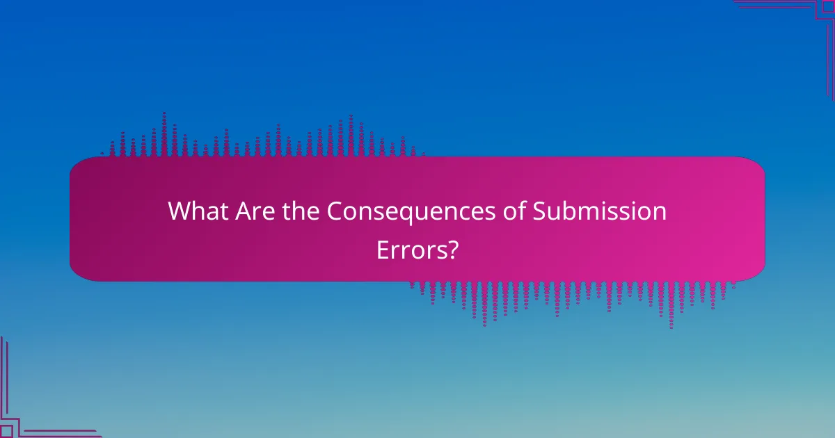 What Are the Consequences of Submission Errors?